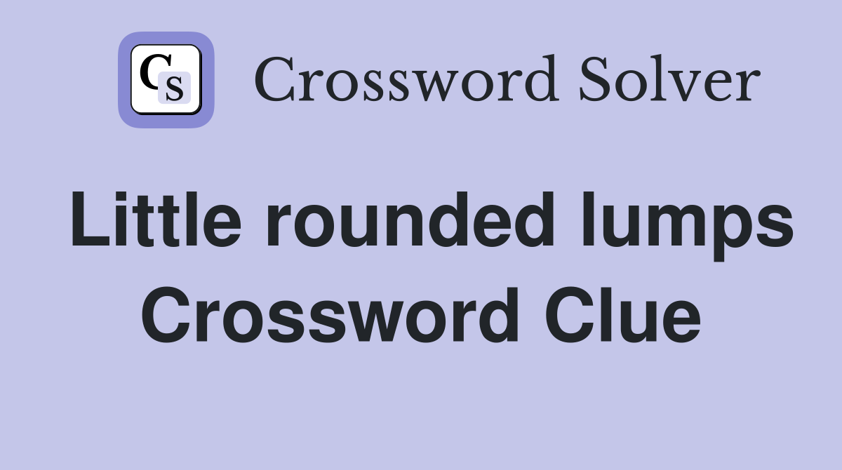 Little rounded lumps Crossword Clue Answers Crossword Solver